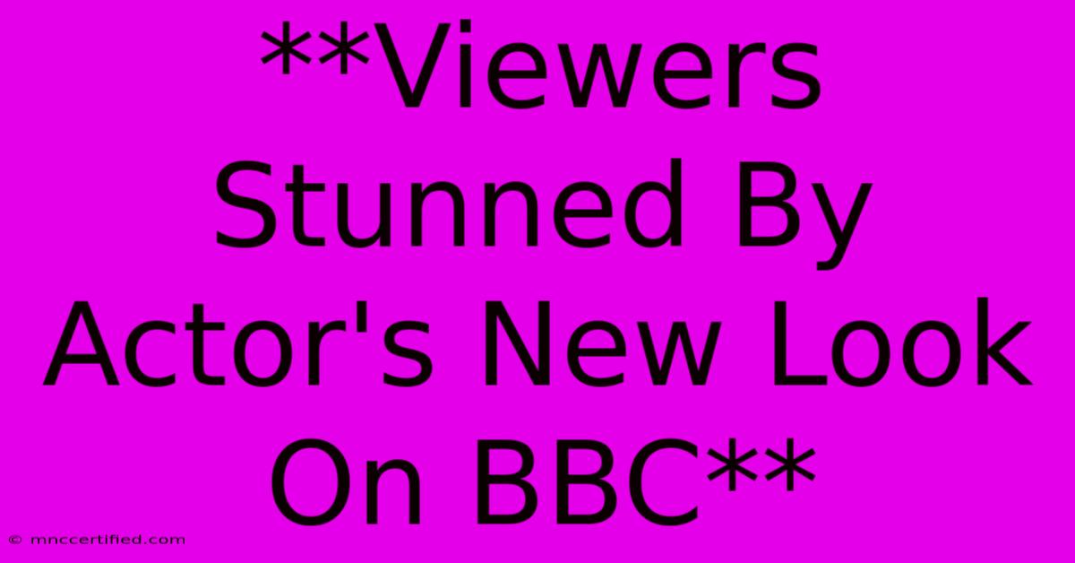 **Viewers Stunned By Actor's New Look On BBC**