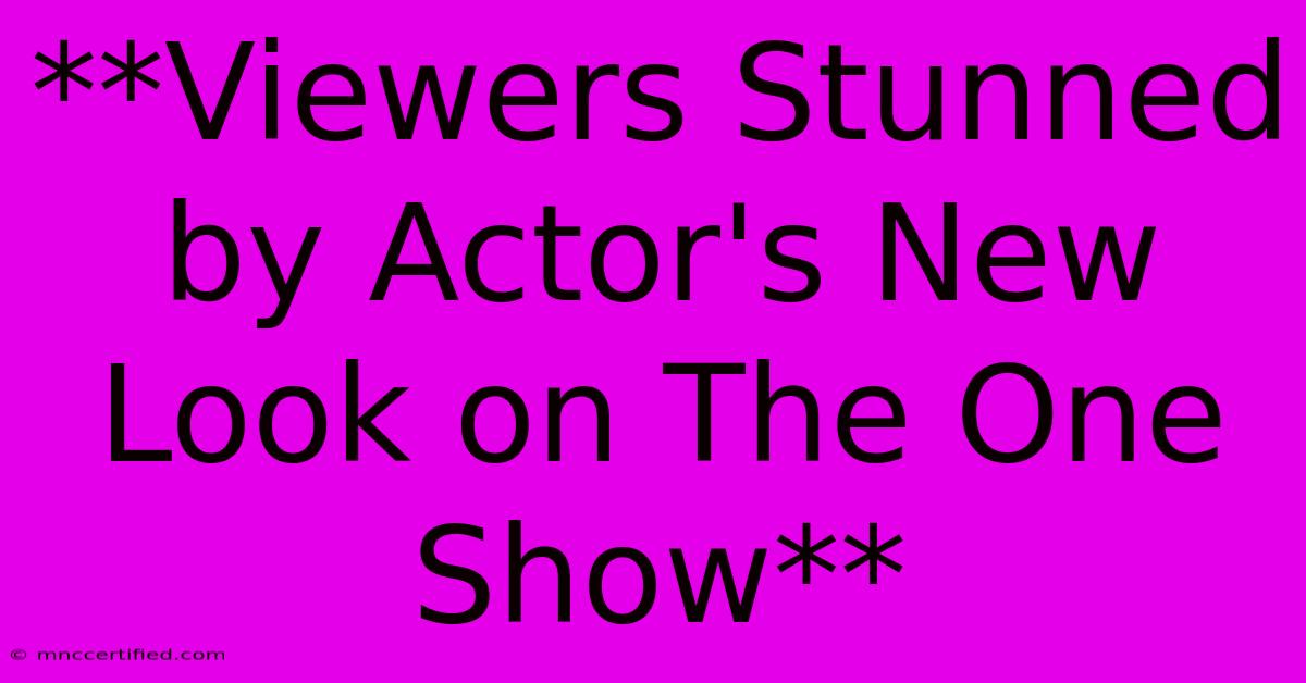 **Viewers Stunned By Actor's New Look On The One Show**