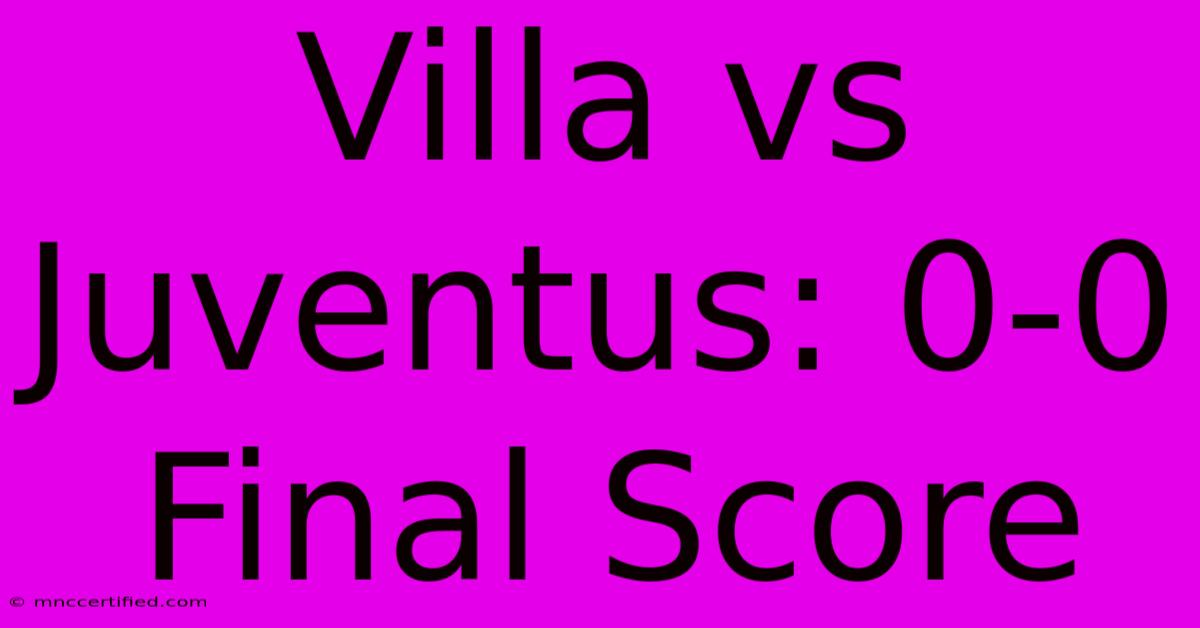 Villa Vs Juventus: 0-0 Final Score