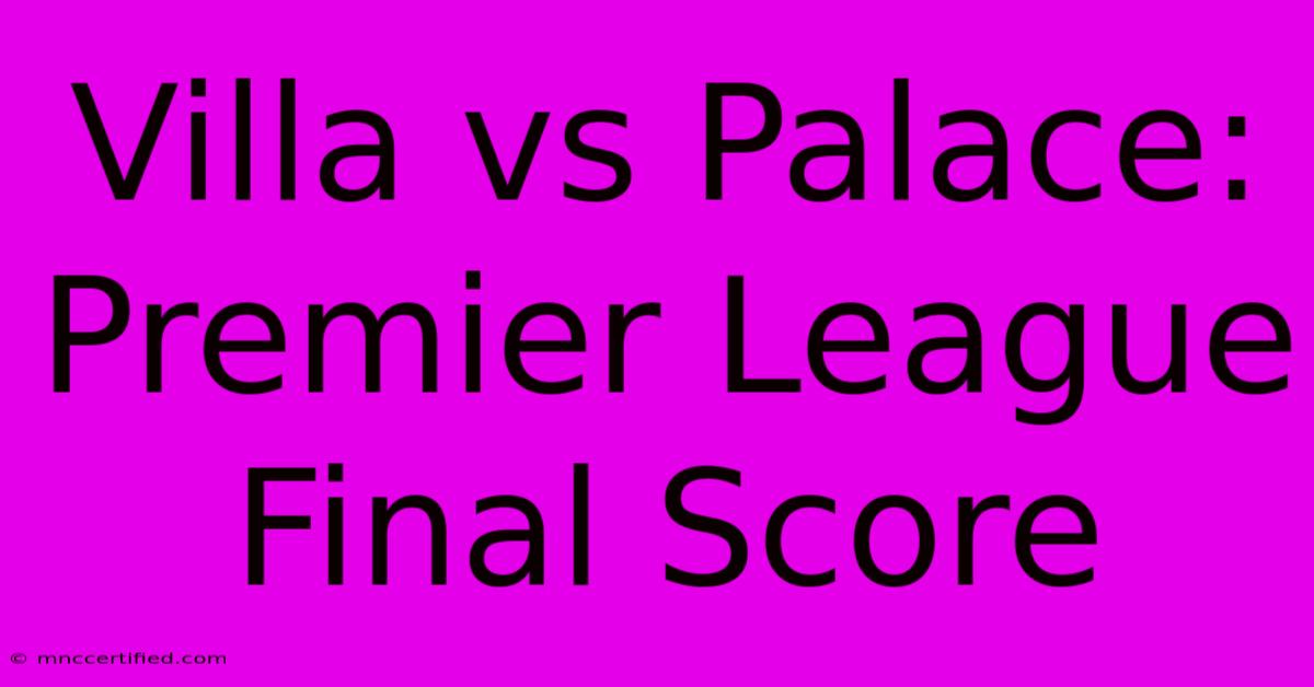 Villa Vs Palace: Premier League Final Score