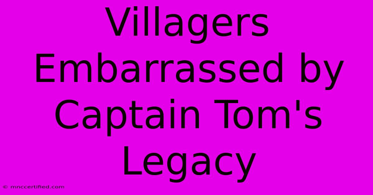 Villagers Embarrassed By Captain Tom's Legacy