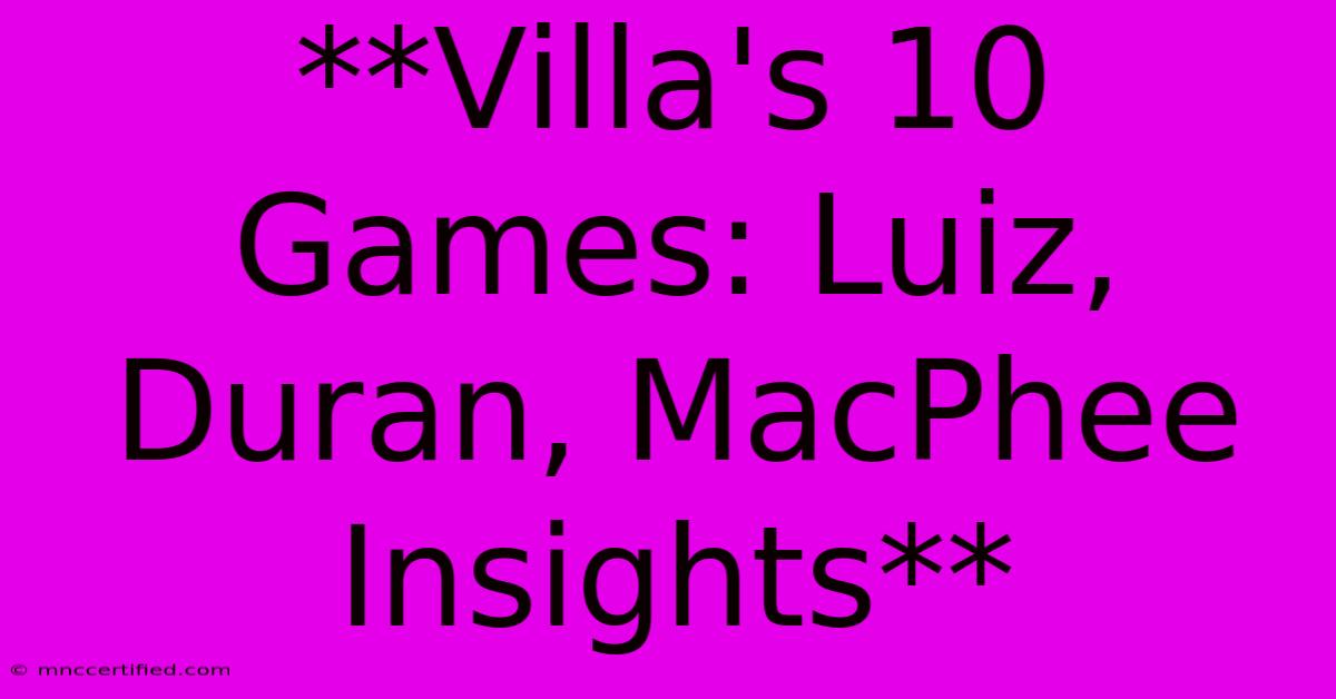 **Villa's 10 Games: Luiz, Duran, MacPhee Insights**