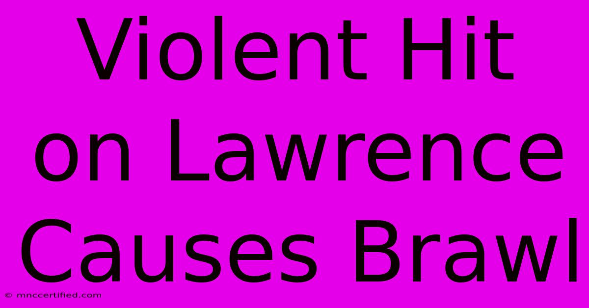 Violent Hit On Lawrence Causes Brawl