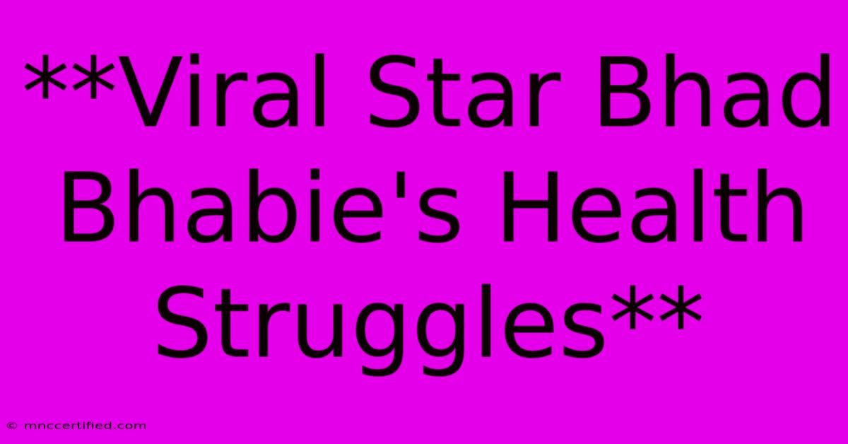 **Viral Star Bhad Bhabie's Health Struggles**