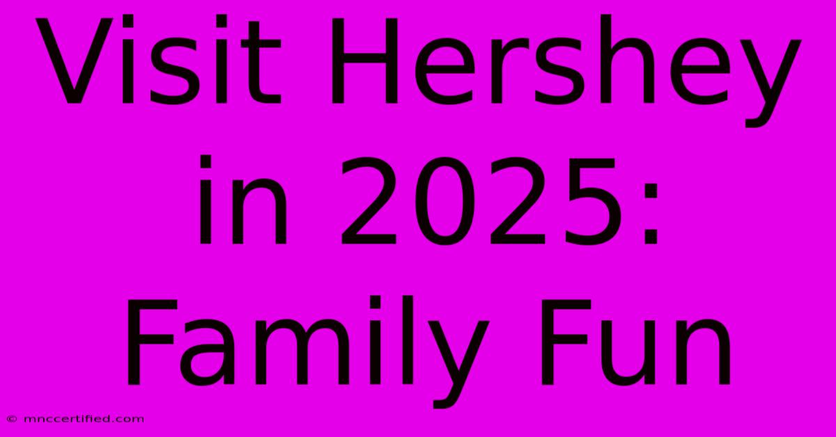 Visit Hershey In 2025: Family Fun