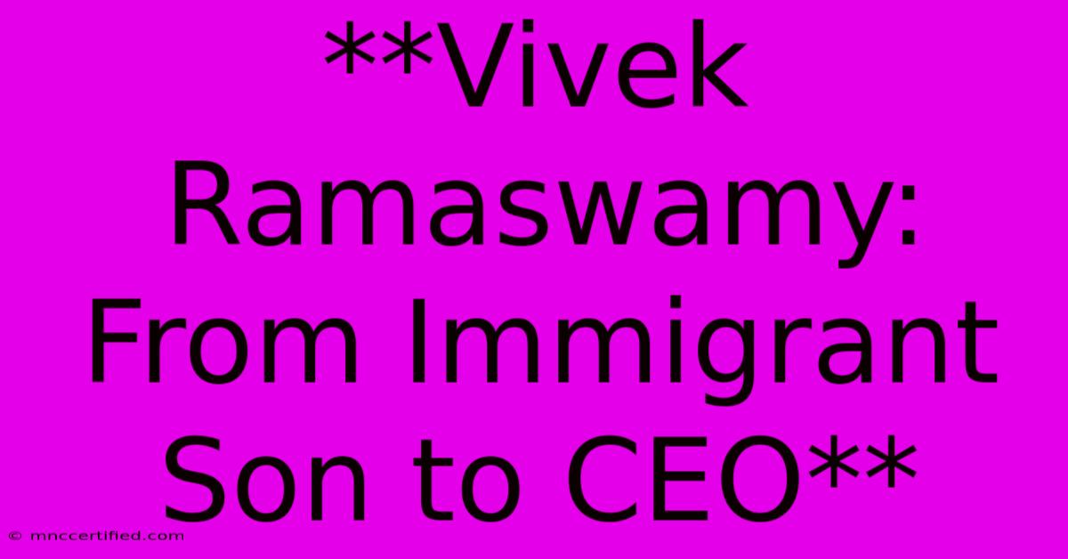 **Vivek Ramaswamy: From Immigrant Son To CEO**