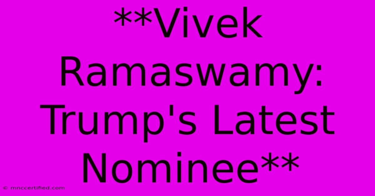 **Vivek Ramaswamy: Trump's Latest Nominee**