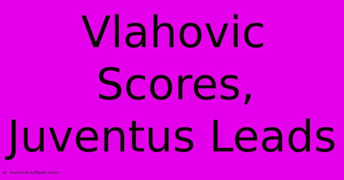 Vlahovic Scores, Juventus Leads