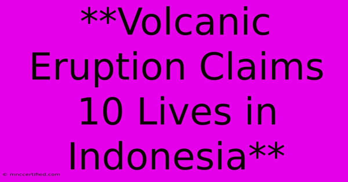 **Volcanic Eruption Claims 10 Lives In Indonesia**