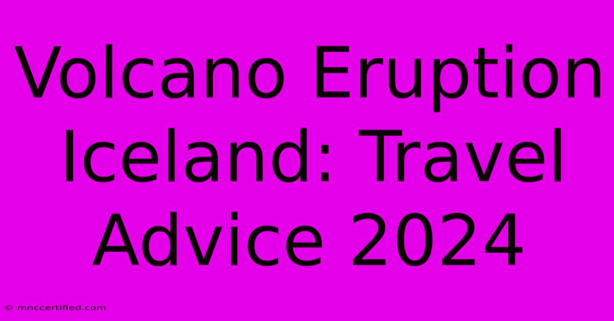 Volcano Eruption Iceland: Travel Advice 2024