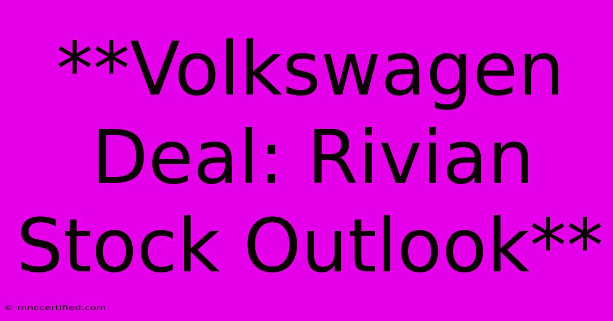 **Volkswagen Deal: Rivian Stock Outlook**