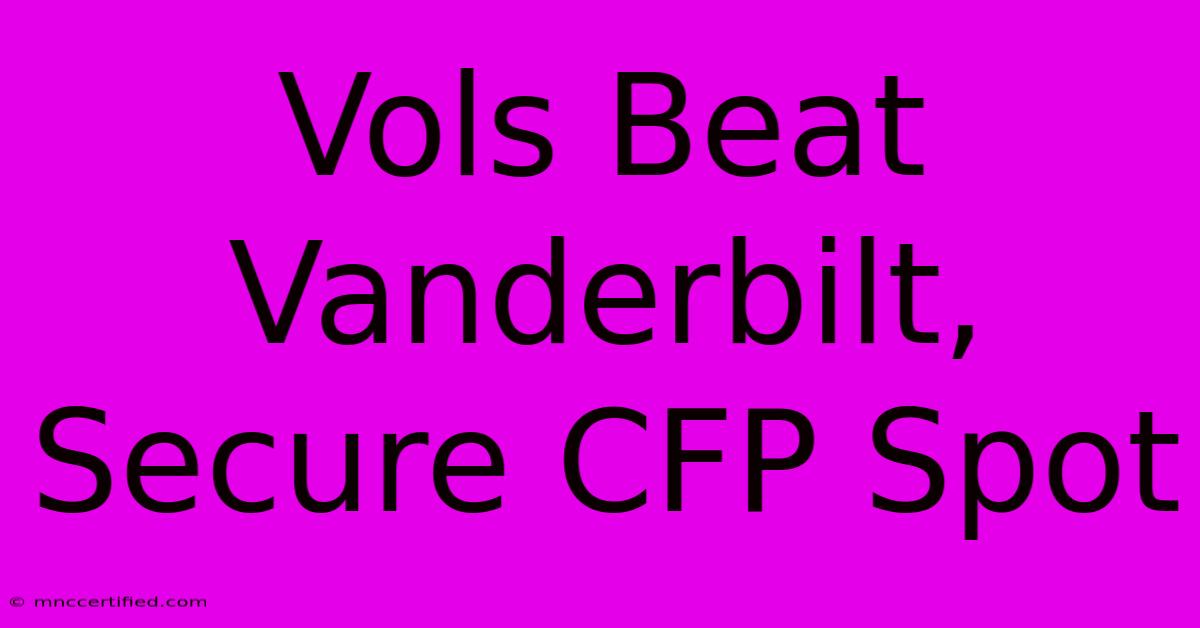 Vols Beat Vanderbilt, Secure CFP Spot