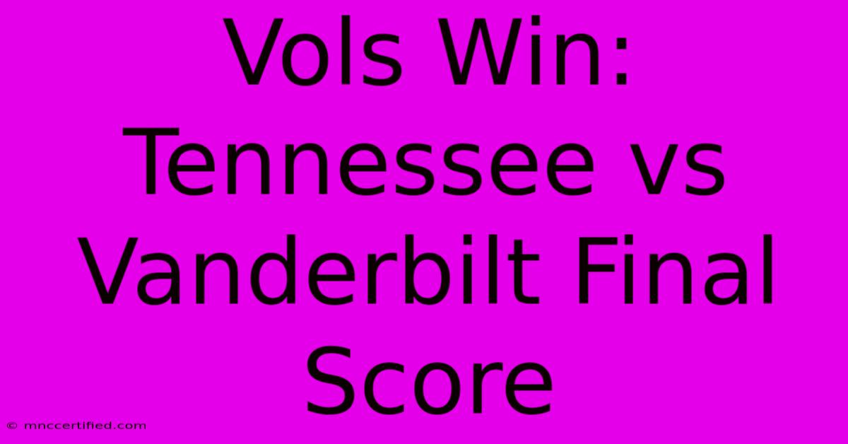 Vols Win: Tennessee Vs Vanderbilt Final Score