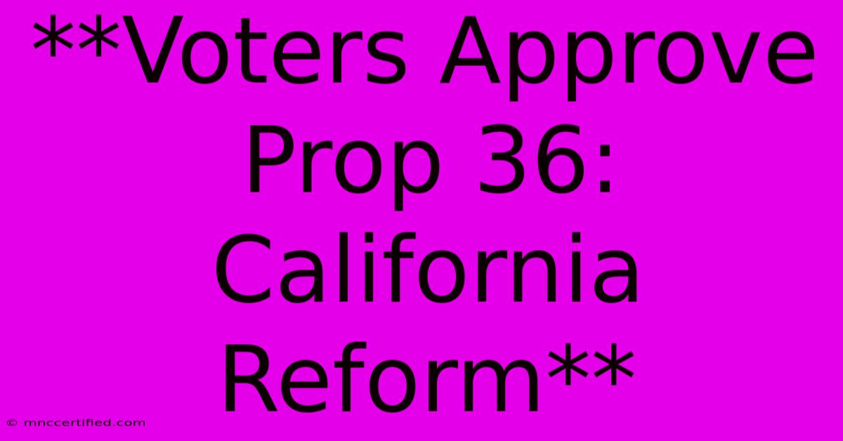 **Voters Approve Prop 36: California Reform** 