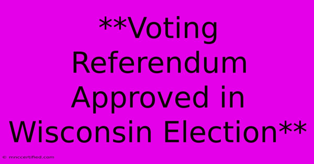 **Voting Referendum Approved In Wisconsin Election** 