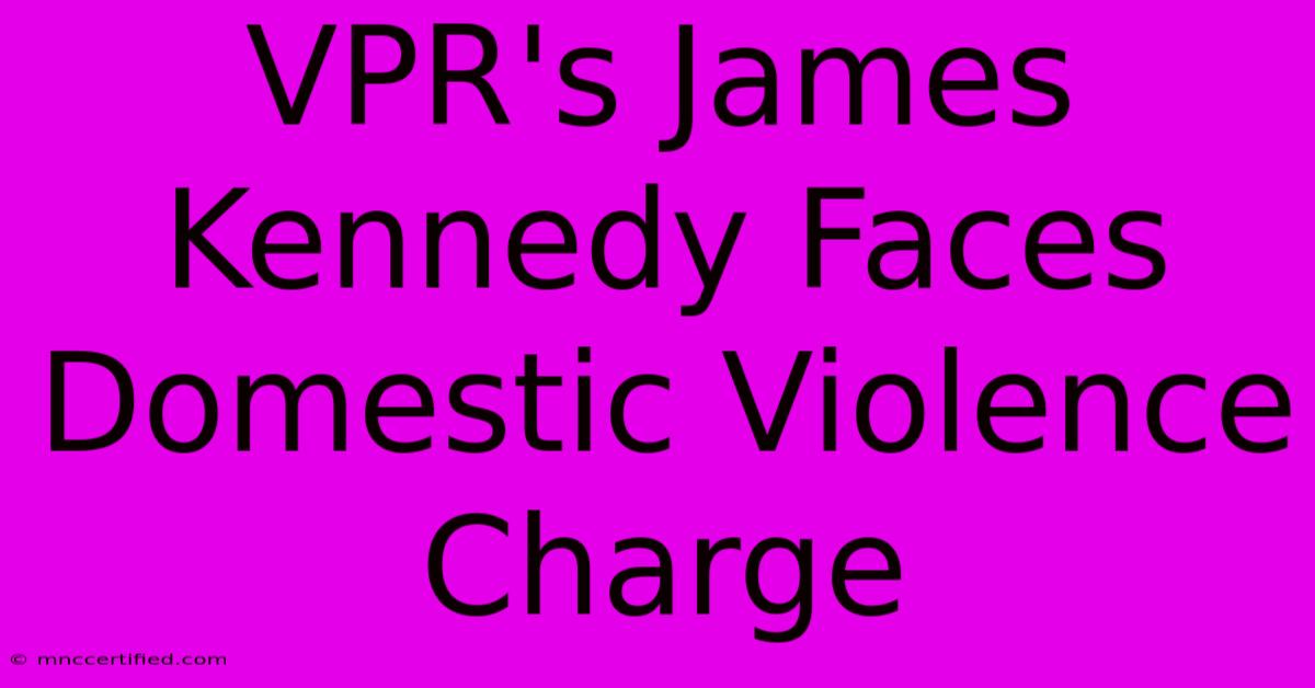 VPR's James Kennedy Faces Domestic Violence Charge