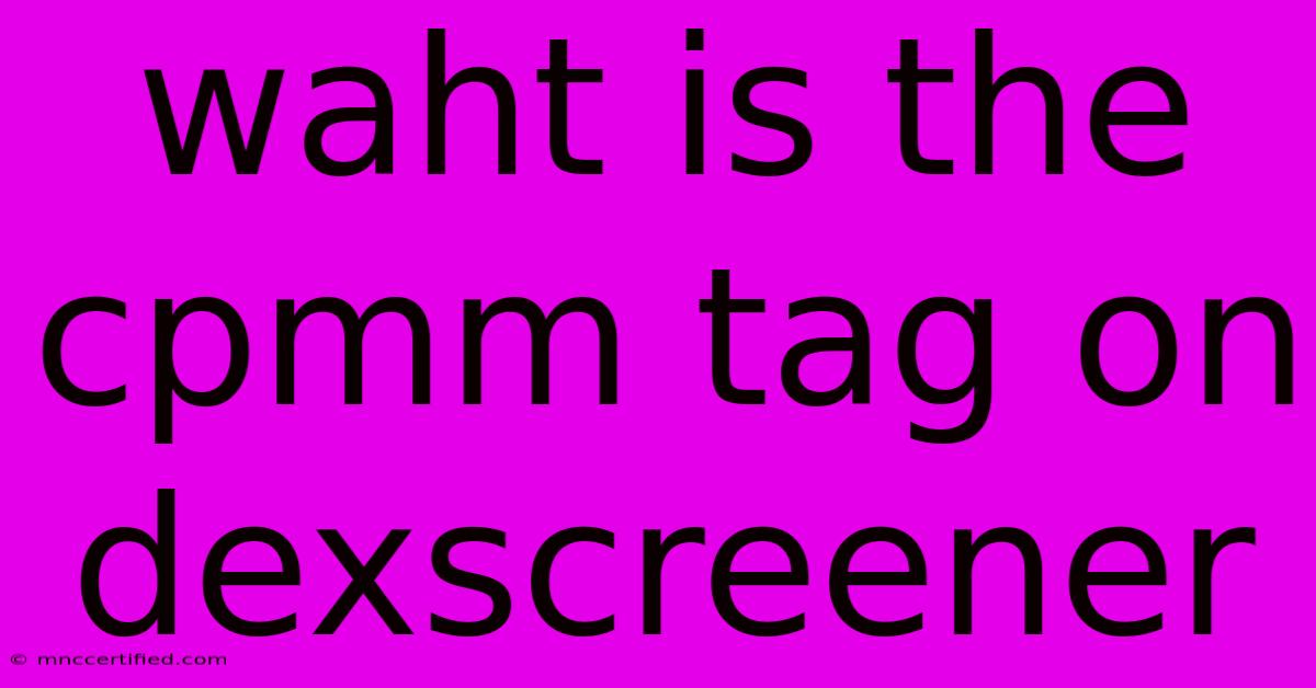 Waht Is The Cpmm Tag On Dexscreener