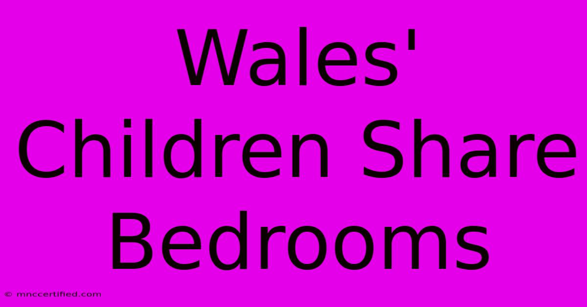 Wales' Children Share Bedrooms