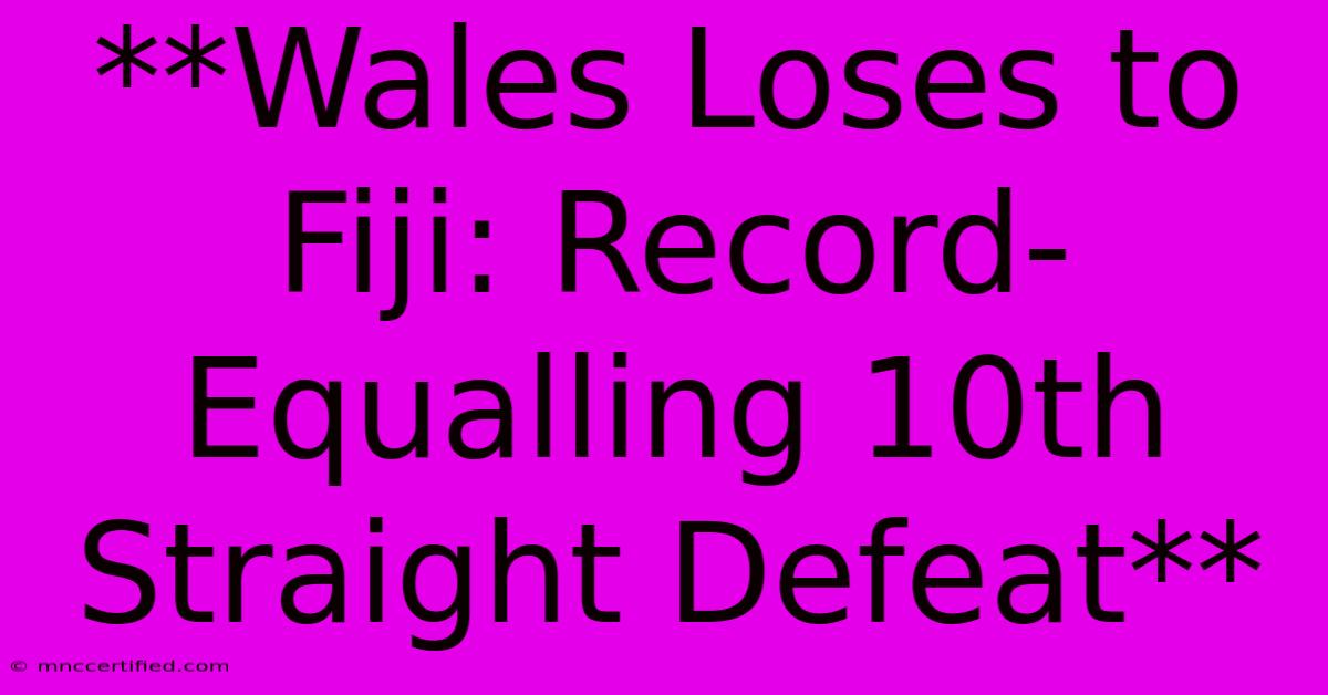 **Wales Loses To Fiji: Record-Equalling 10th Straight Defeat**