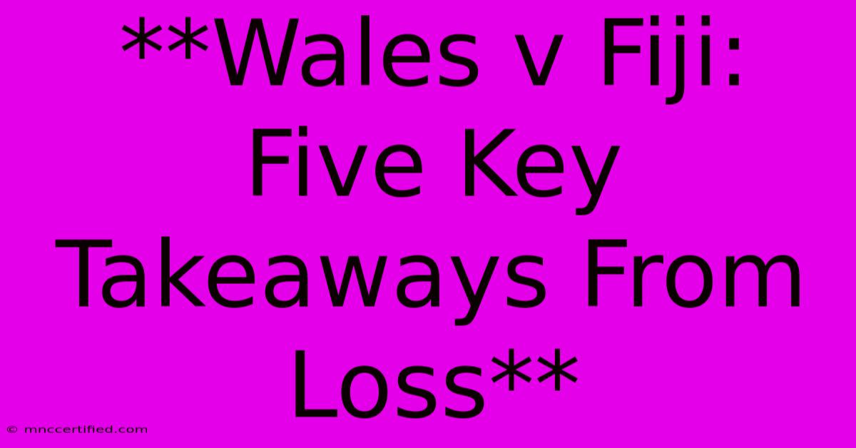 **Wales V Fiji: Five Key Takeaways From Loss**