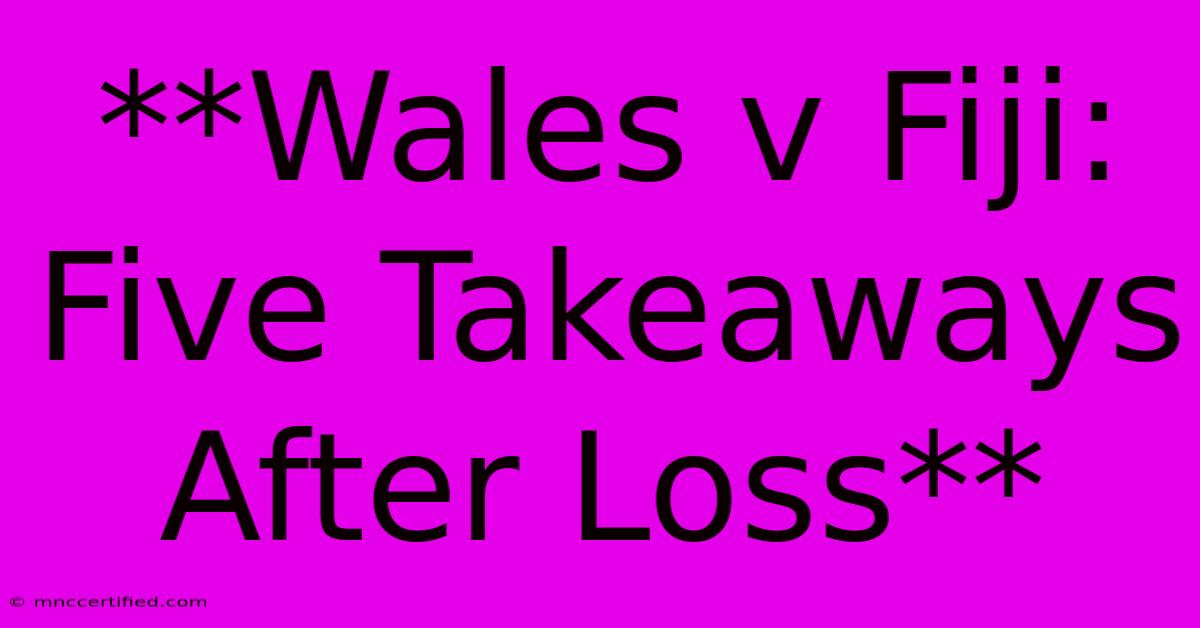 **Wales V Fiji: Five Takeaways After Loss**