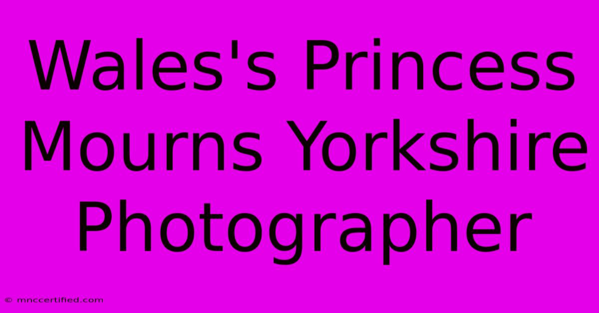 Wales's Princess Mourns Yorkshire Photographer