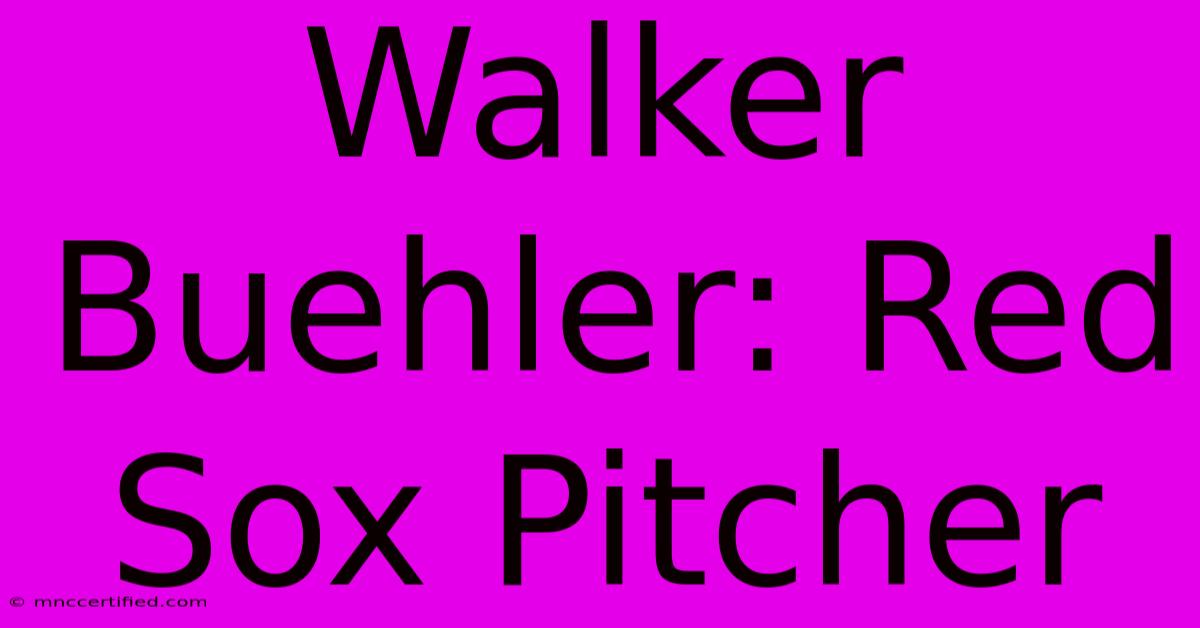 Walker Buehler: Red Sox Pitcher