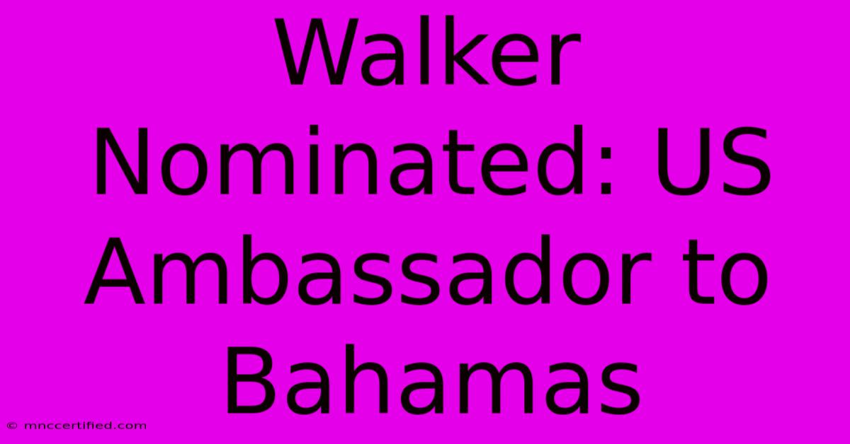 Walker Nominated: US Ambassador To Bahamas