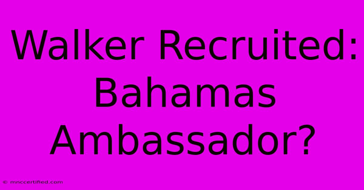 Walker Recruited: Bahamas Ambassador?