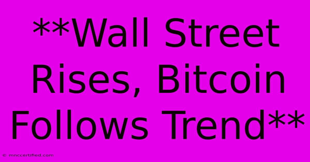 **Wall Street Rises, Bitcoin Follows Trend**