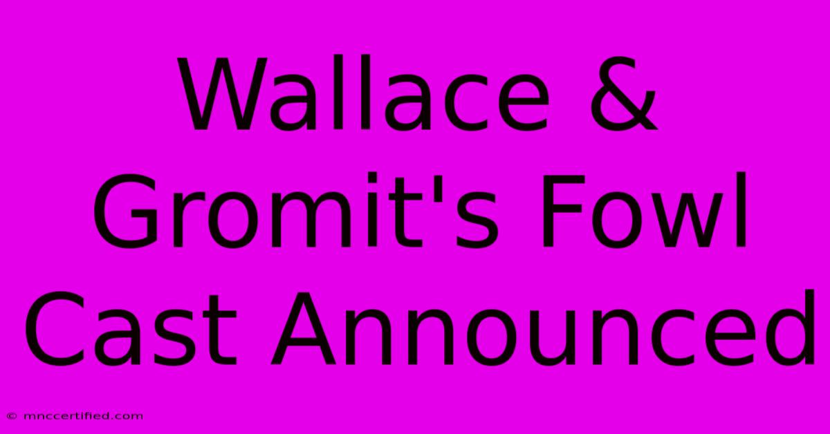 Wallace & Gromit's Fowl Cast Announced