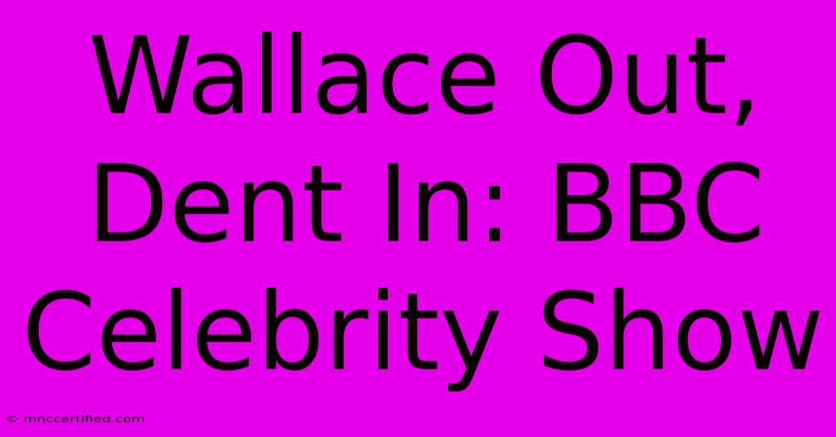 Wallace Out, Dent In: BBC Celebrity Show