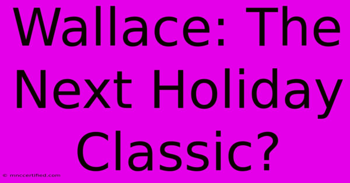 Wallace: The Next Holiday Classic?