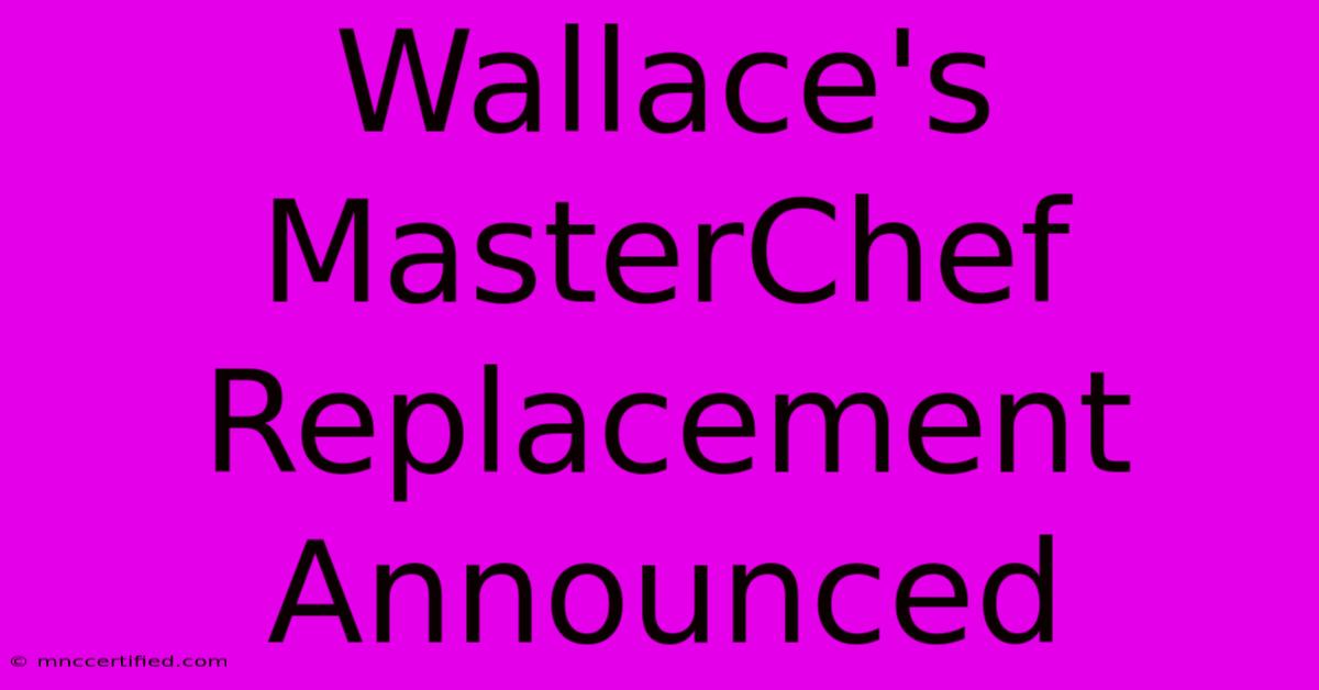 Wallace's MasterChef Replacement Announced