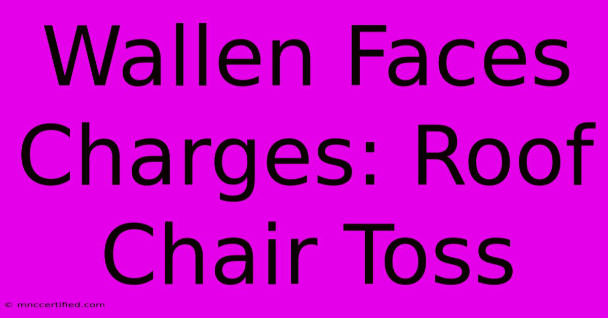 Wallen Faces Charges: Roof Chair Toss