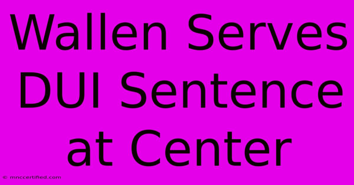 Wallen Serves DUI Sentence At Center