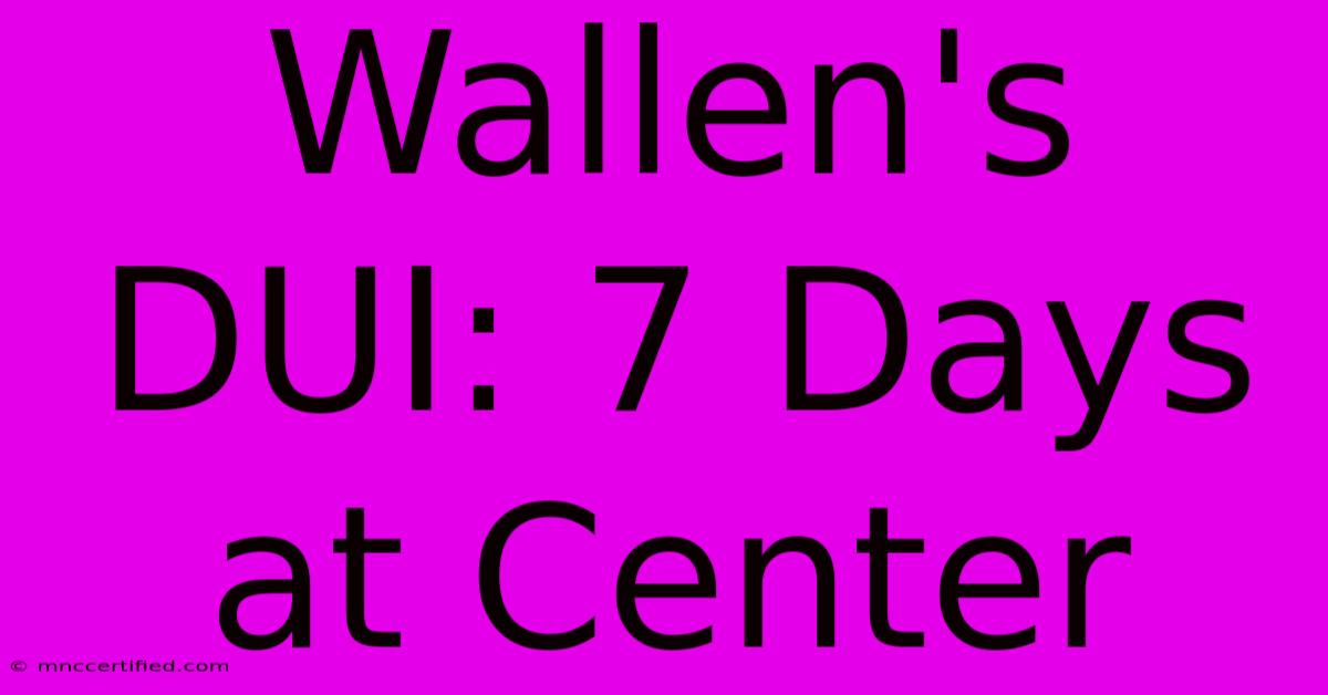 Wallen's DUI: 7 Days At Center