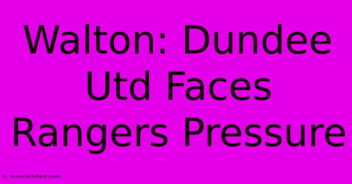 Walton: Dundee Utd Faces Rangers Pressure