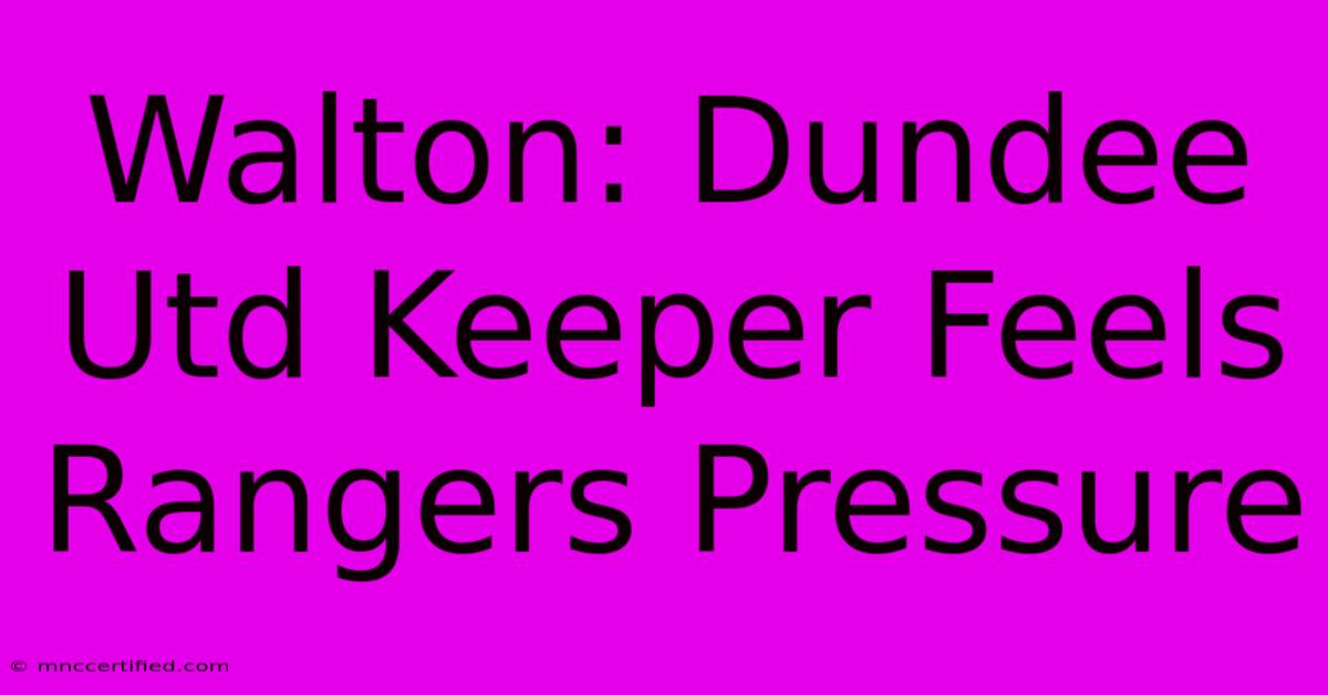 Walton: Dundee Utd Keeper Feels Rangers Pressure