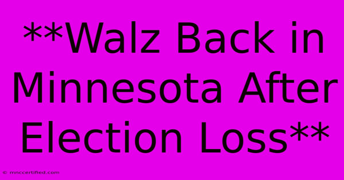 **Walz Back In Minnesota After Election Loss**