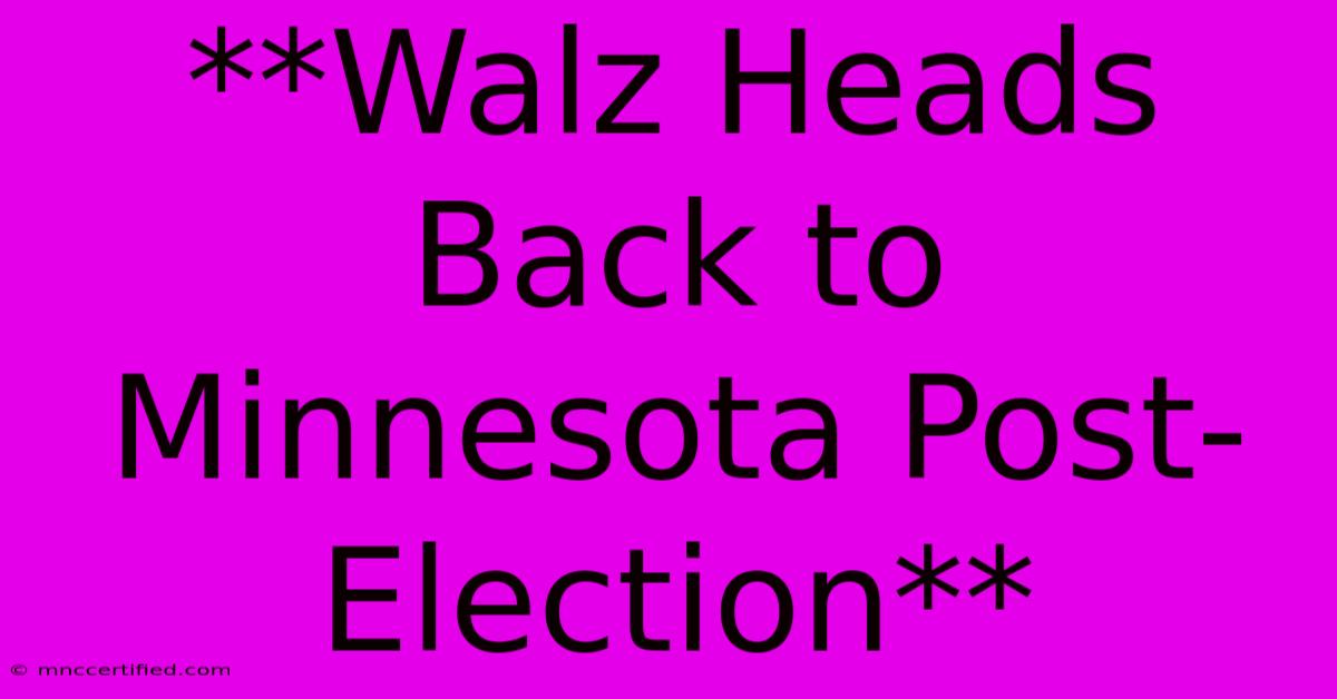 **Walz Heads Back To Minnesota Post-Election** 