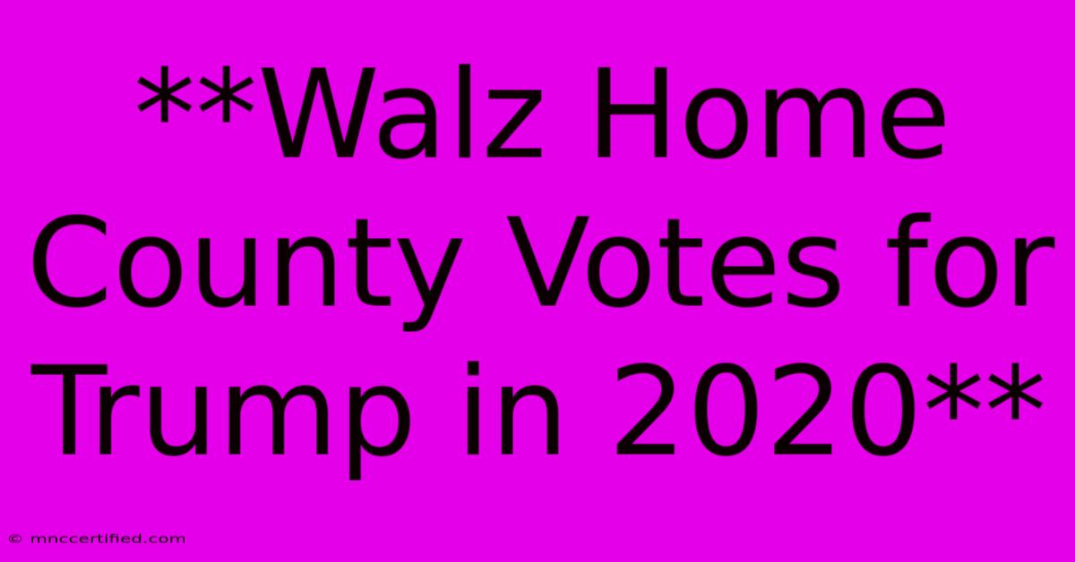 **Walz Home County Votes For Trump In 2020**