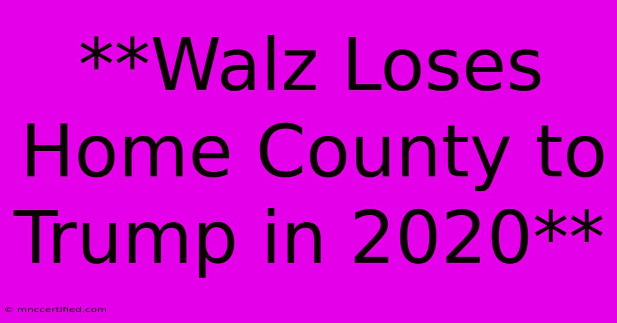 **Walz Loses Home County To Trump In 2020**