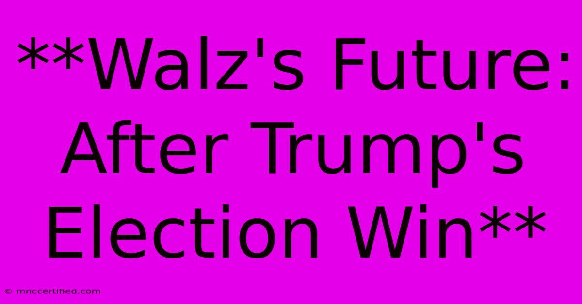 **Walz's Future: After Trump's Election Win**