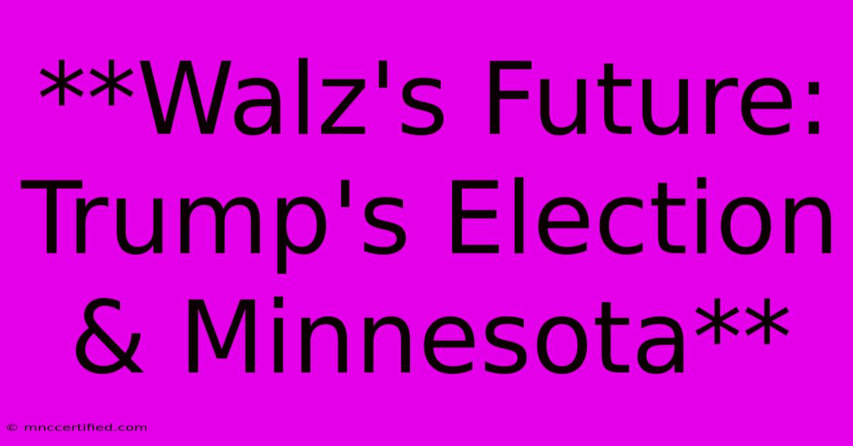 **Walz's Future: Trump's Election & Minnesota**