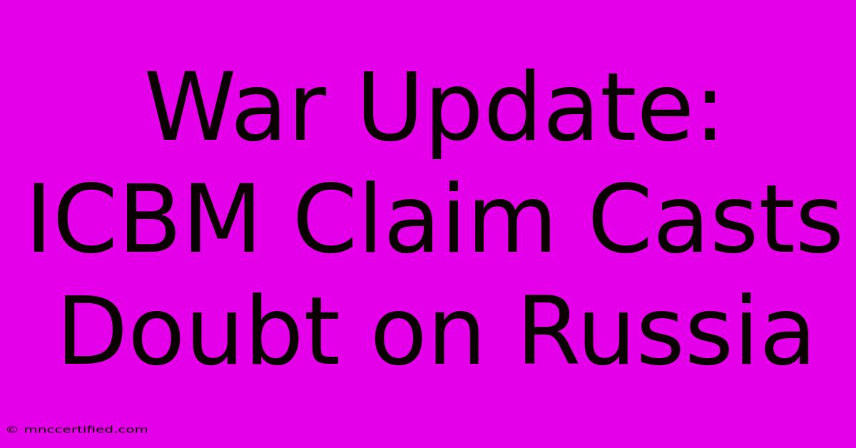 War Update: ICBM Claim Casts Doubt On Russia