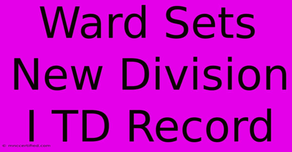 Ward Sets New Division I TD Record