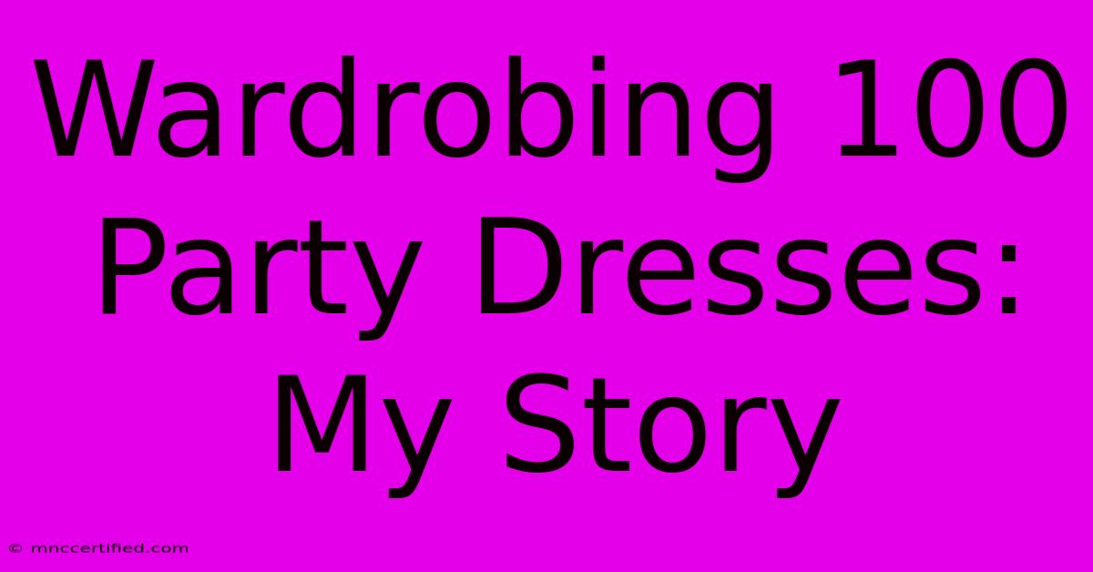 Wardrobing 100 Party Dresses: My Story