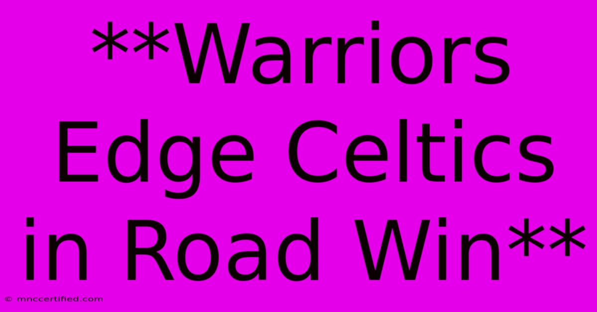 **Warriors Edge Celtics In Road Win**