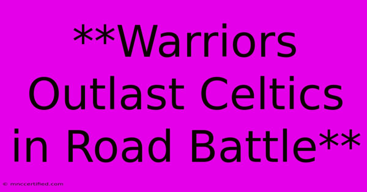 **Warriors Outlast Celtics In Road Battle**